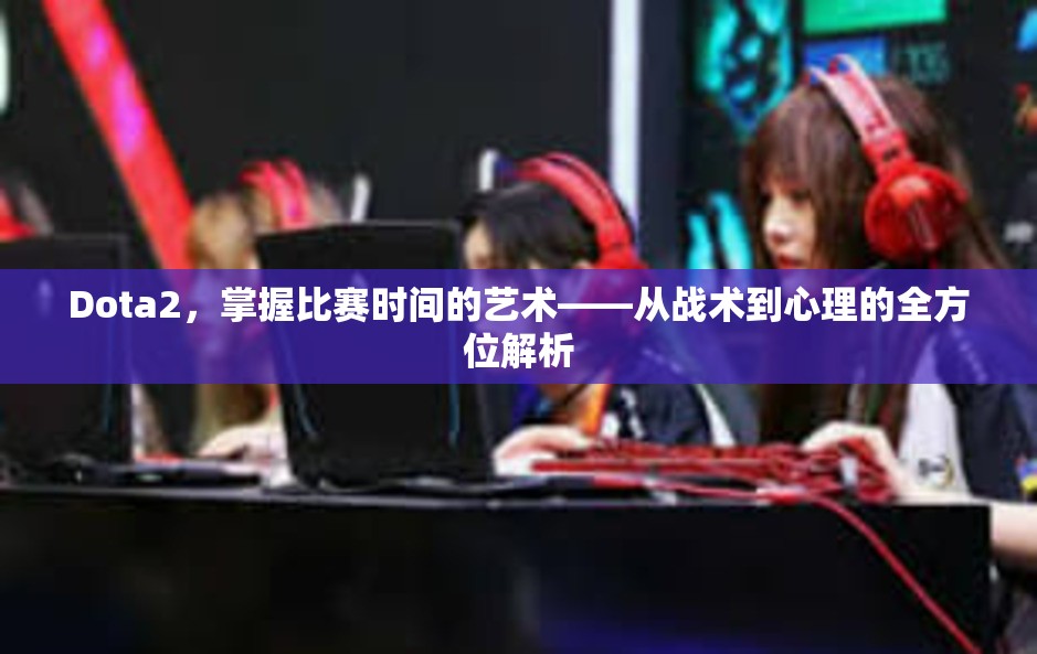 Dota2，掌握比赛时间的艺术——从战术到心理的全方位解析