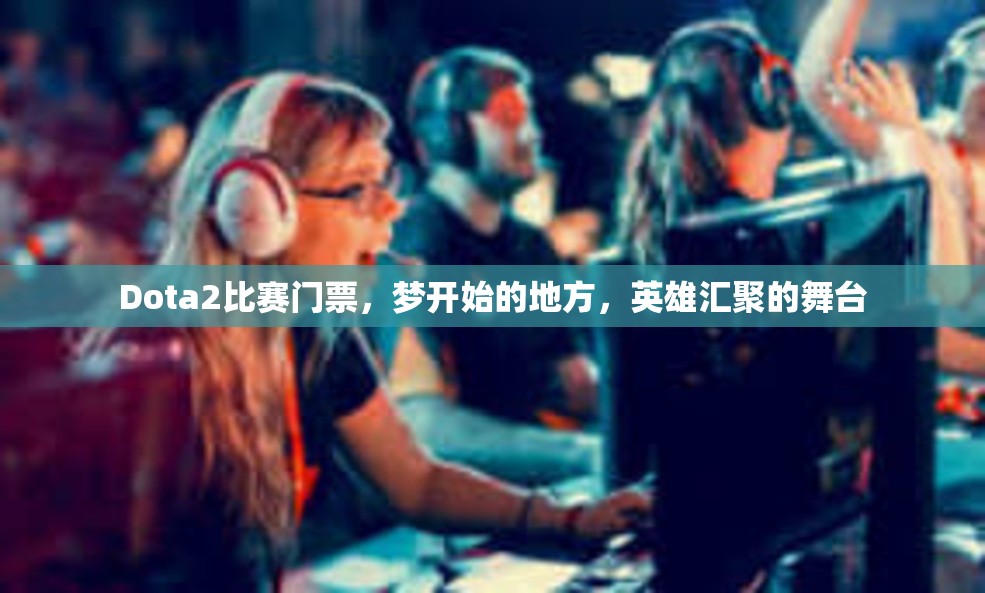 Dota2比赛门票，梦开始的地方，英雄汇聚的舞台