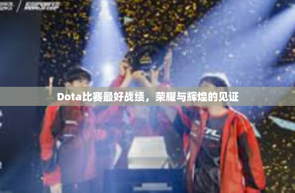 Dota比赛最好战绩，荣耀与辉煌的见证