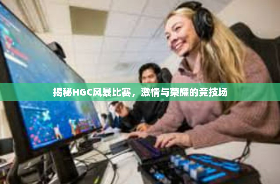 揭秘HGC风暴比赛，激情与荣耀的竞技场